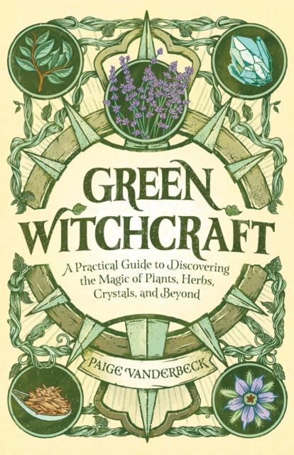 Green Witchcraft: A Practical Guide to Discovering the Magic of Plants, Herbs, Crystals, and Beyond