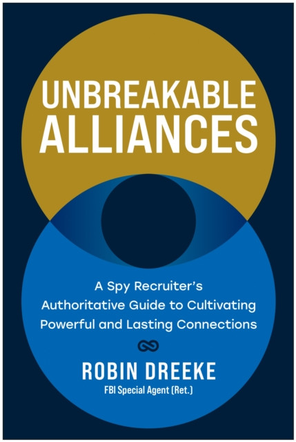 Unbreakable Alliances: A Spy Recruiter's Authoritative Guide to Cultivating Powerful and Lasting Connections