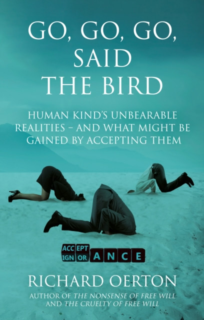 Go, Go, Go, Said the Bird: Human kind’s unbearable realities – and what might be gained by accepting them