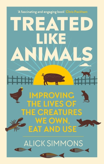 Treated Like Animals: Improving the Lives of the Creatures We Own, Eat and Use