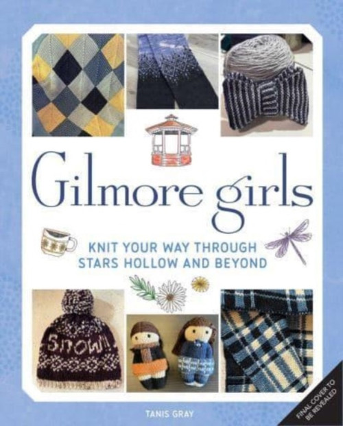 Gilmore Girls: The Official Knitting Book: Knit Your Way Through Stars Hollow and Beyond