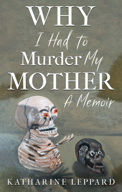 Why I Had to Murder my Mother: A Memoir