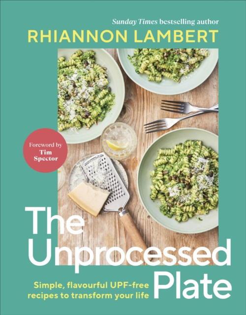 The Unprocessed Plate: Simple, Flavourful UPF-free Recipes to Transform Your Life