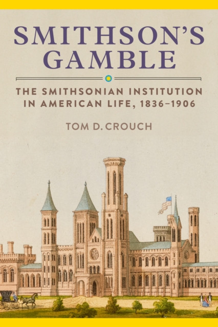 Smithson'S Gamble: The Smithsonian Institution in American Life, 1836 - 1906