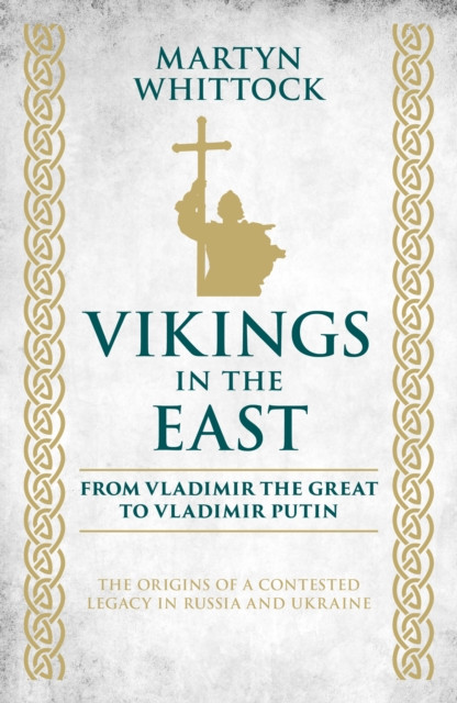 Vikings in the East: From Vladimir the Great to Vladimir Putin - The Origins of a Contested Legacy in Russia and Ukraine