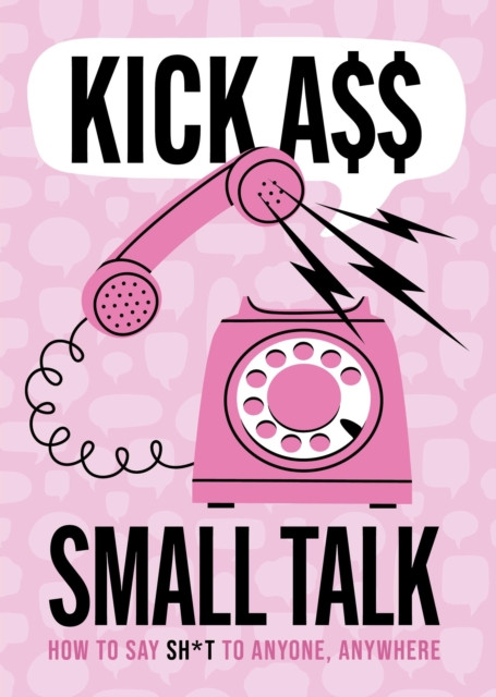 Kick A** Small Talk: How to Say Sh*t to Anyone, Anywhere