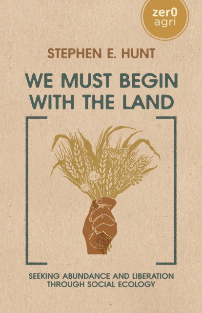 We Must Begin with the Land: Seeking Abundance and Liberation through Social Ecology