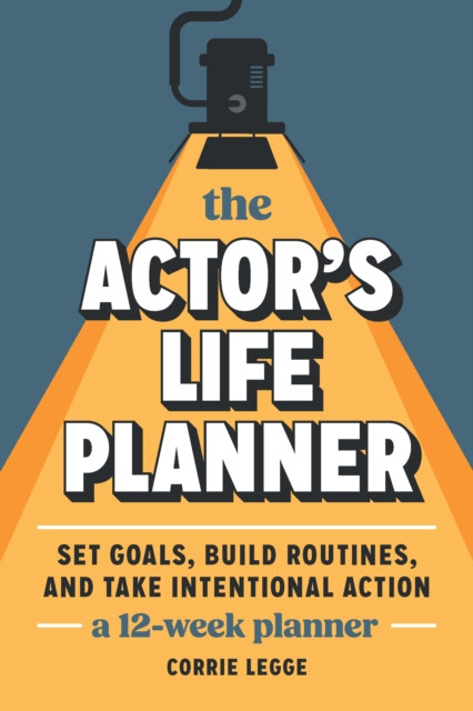 The Actor's Life Planner: Set Goals Build Routines and Take Intentional Action -- A 12-Week Planner