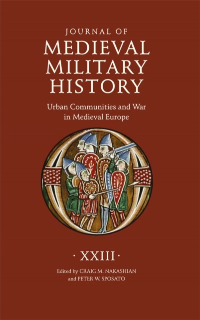 Journal of Medieval Military History: Volume XXIII: Urban Communities and War in Medieval Europe
