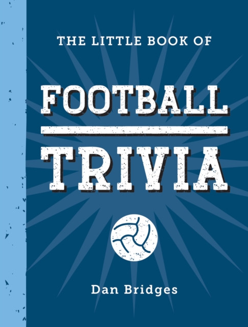 The Little Book of Football Trivia: Facts, Stats, Stories and Trivia for the Ultimate Football Fan