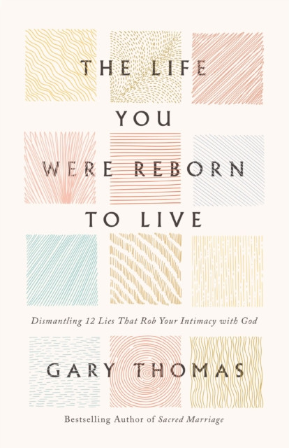 The Life You Were Reborn to Live: Dismantling 12 Lies That Rob Your Intimacy with God