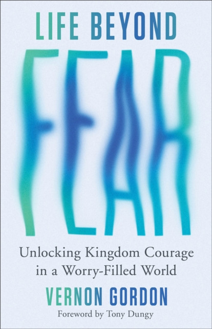 Life Beyond Fear: Unlocking Kingdom Courage in a Worry-Filled World