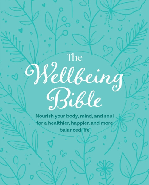 The Wellbeing Bible: Nourish Your Body, Mind, and Soul for a Healthier, Happier, and More Balanced Life