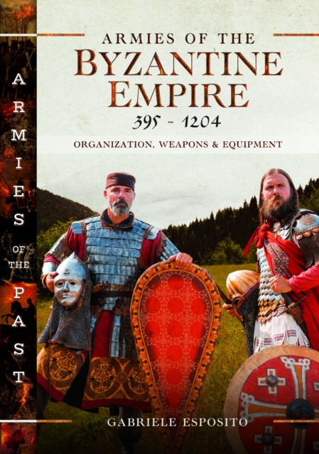 Armies of the Byzantine Empire, 395-1204: Organization, Weapons and Equipment