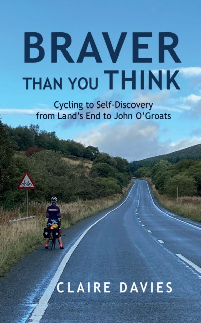 Braver Than You Think: Cycling to self-discovery from Land's End to John O'Groats