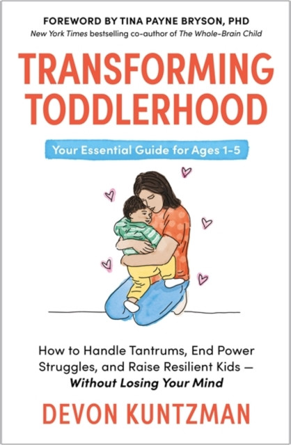 Transforming Toddlerhood: How to Handle Tantrums, End Power Struggles and Raise Resilient Kids – Without Losing Your Mind