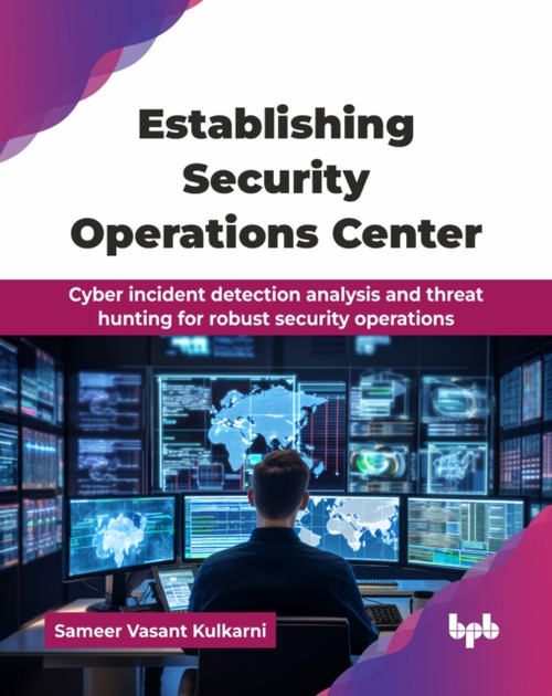 Establishing Security Operations Center: Cyber incident detection analysis and threat hunting for robust security operations