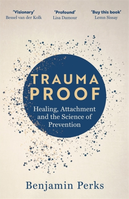 Trauma Proof: Healing, Attachment and the Science of Prevention