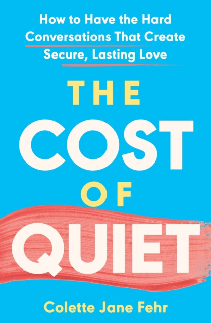 The Cost of Quiet: How to Have the Hard Conversations That Create Secure, Lasting Love