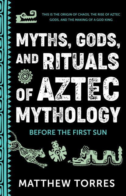 Myths, Gods, and Rituals of Aztec Mythology: Before the First Sun (Aztecs Gods, Creation Mythology)