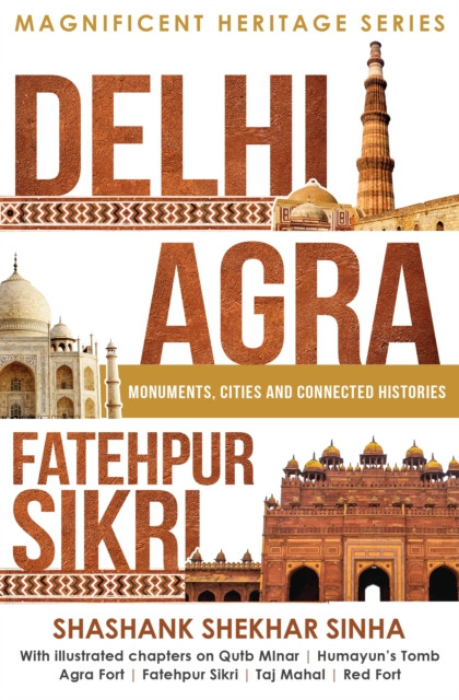 Delhi, Agra, Fatehpur Sikri: Monuments, Cities and Connected Histories