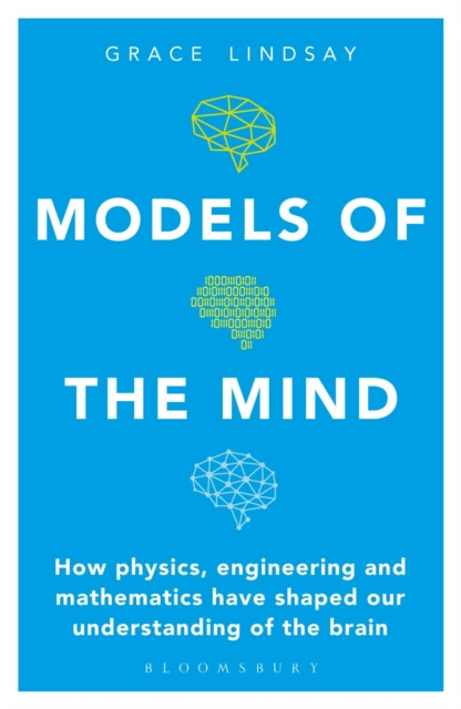 Models of the Mind: How Physics, Engineering and Mathematics Have Shaped Our Understanding of the Brain