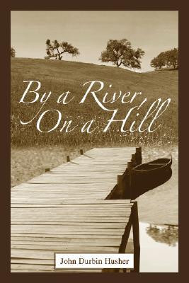 By a River, on a Hill by John D Husher (Author) - 9780595405459