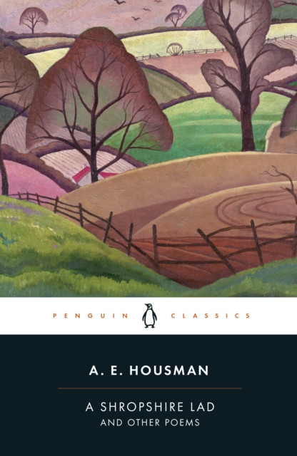 A Shropshire Lad and Other Poems: The Collected Poems of A.E. Housman