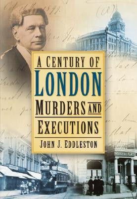 A Century of London Murders and Executions by John J Eddleston (Author)