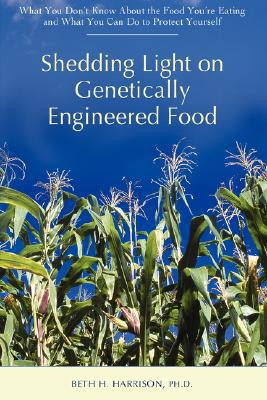 Shedding Light on Genetically Engineered Food by Beth H Harrison (Author) - 9780595451807