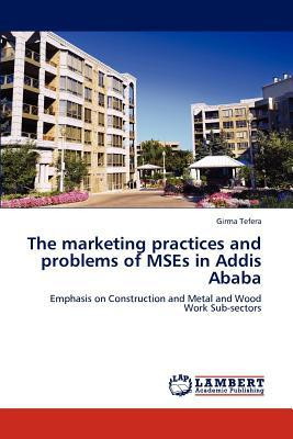 The marketing practices and problems of MSEs in Addis Ababa by Girma (University of Wisconsin, Madison, WI) Tefera (Author)