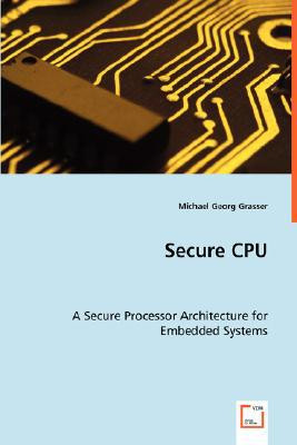 Secure CPU - A Secure Processor Architecture for Embedded Systems by Michael Georg Grasser (Author)