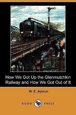 How We Got Up the Glenmutchkin Railway and How We Got Out of It (Dodo Press) by W E Aytoun (Author)