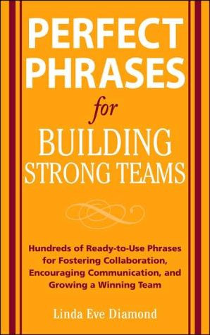 Perfect Phrases for Building Strong Teams: Hundreds of Ready-to-Use Phrases for Fostering Collaboration, Encouraging Communication, and Growing a Winning Team