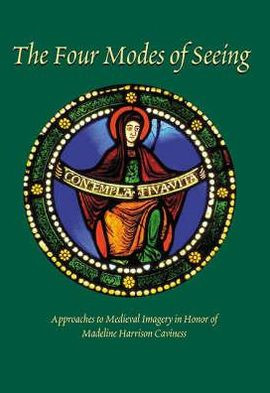 The Four Modes Of Seeing: Approaches To Medieval Imagery In Honor Of Madeline Harrison Caviness