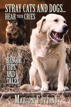 Stray Cats and Dogs...Hear Their Cries: Rescue,Tips and Tales - 9781481706971