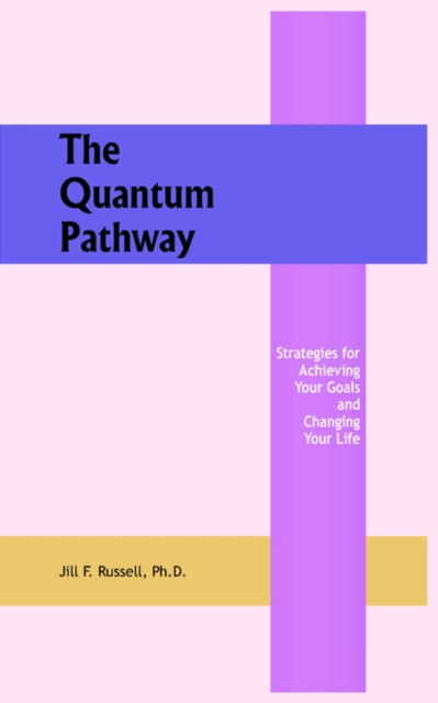 The Quantum Pathway: Strategies for Achieving Your Goals and Changing Your Life