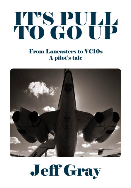 It'S Pull To Go Up: From Lancasters To Vc10S - A Pilot'S Tale