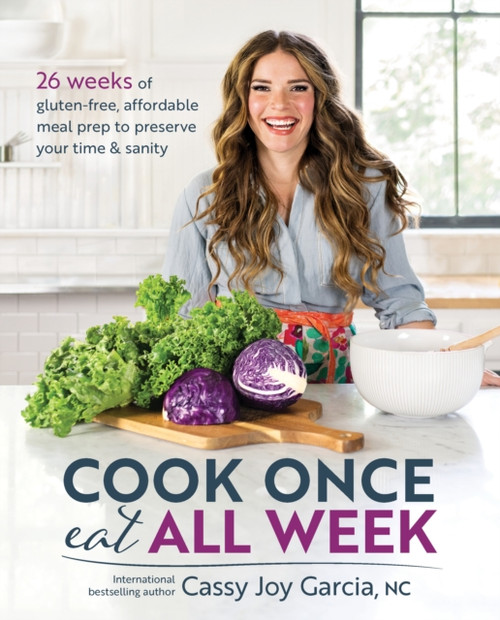 Cook Once, Eat All Week: 26 Weeks Of Gluten-Free, Affordable Meal Prep To Preserve Your Time And Sanity