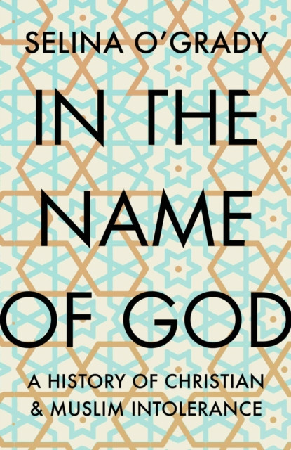 In The Name Of God: A History Of Christian And Muslim Intolerance - 9781843547006