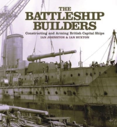The Battleship Builders: Constructing And Arming British Capital Ships