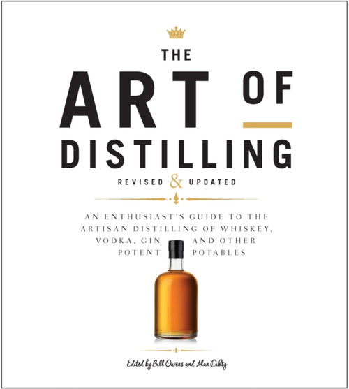 Art of Distilling, Revised and Expanded: An Enthusiast's Guide to the Artisan Distilling of Whiskey, Vodka, Gin and other Potent Potables