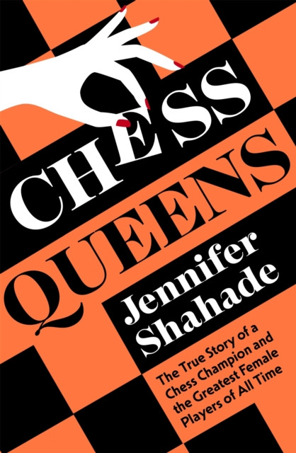 Chess Queens: The True Story Of A Chess Champion And The Greatest Female Players Of All Time