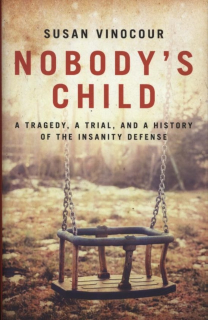 Nobody's Child: A Tragedy, a Trial, and a History of the Insanity Defense