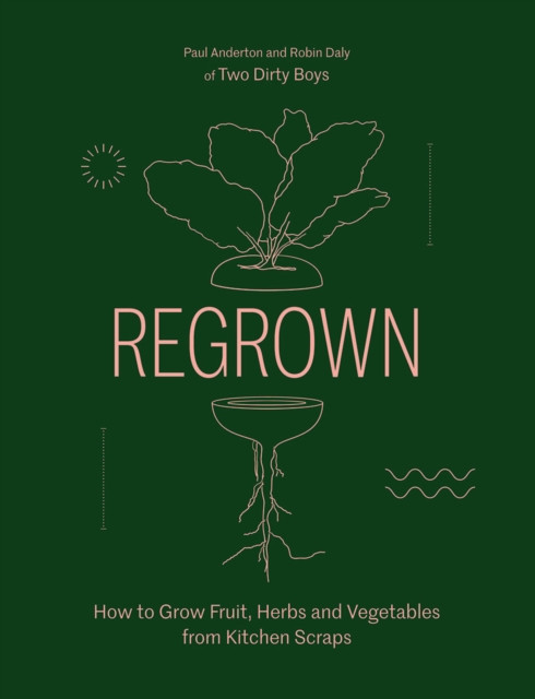 Regrown: How to Grow Fruit, Herbs and Vegetables from Kitchen Scraps