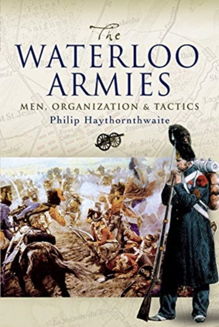 The Waterloo Armies: Men, Organization And Tactics