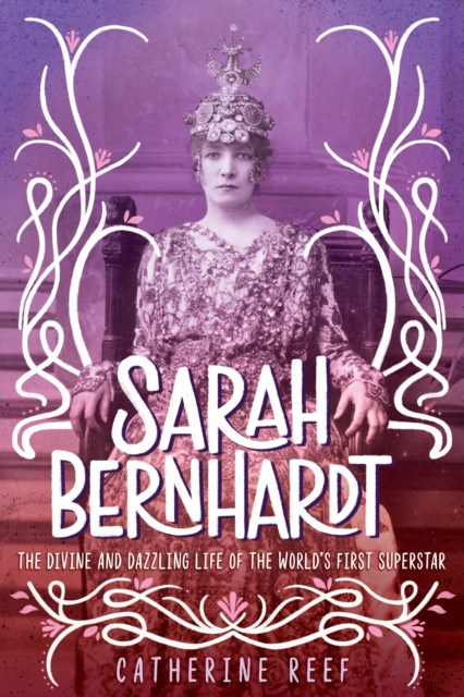 Sarah Bernhardt: The Divine And Dazzling Life Of The World'S First Superstar