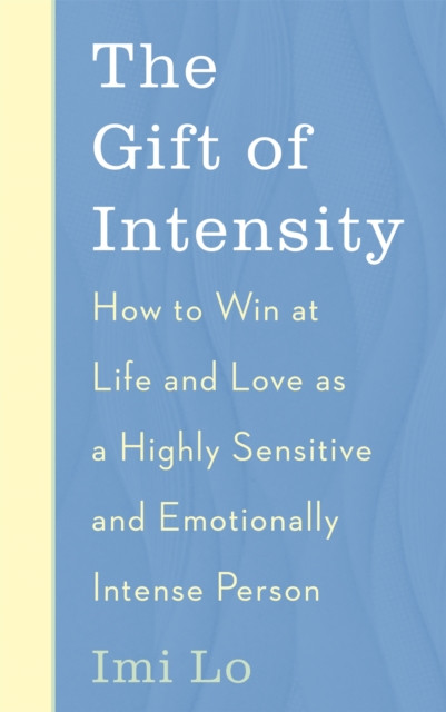 The Gift Of Intensity: How To Win At Life And Love As A Highly Sensitive And Emotionally Intense Person