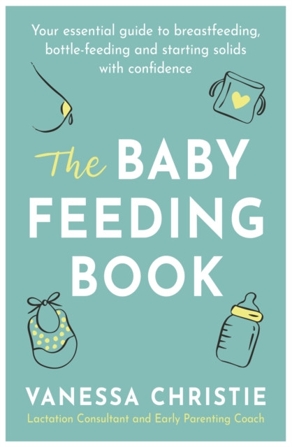 The Baby Feeding Book: Your essential guide to breastfeeding, bottle-feeding and starting solids with confidence