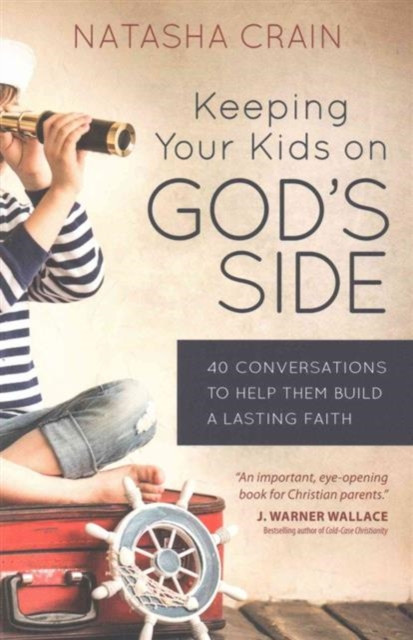 Keeping Your Kids On God'S Side: 40 Conversations To Help Them Build A Lasting Faith